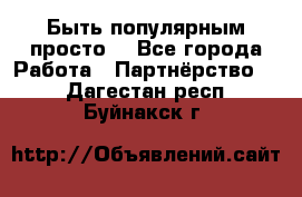 Быть популярным просто! - Все города Работа » Партнёрство   . Дагестан респ.,Буйнакск г.